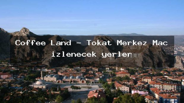 Coffee Land – Tokat Merkez Maç izlenecek yerler