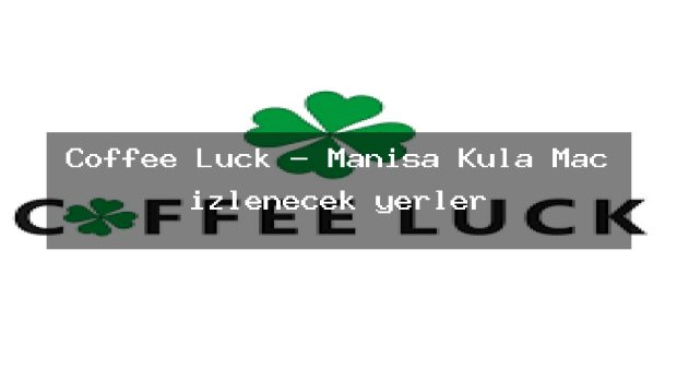 Coffee Luck – Manisa Kula Maç izlenecek yerler