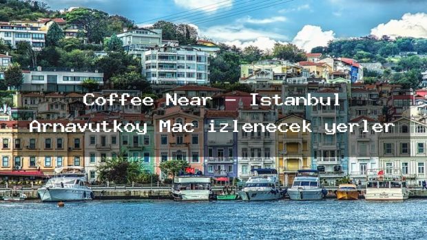 Coffee Near – İstanbul Arnavutköy Maç izlenecek yerler