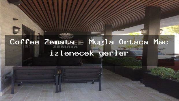 Coffee Zemata – Muğla Ortaca Maç izlenecek yerler