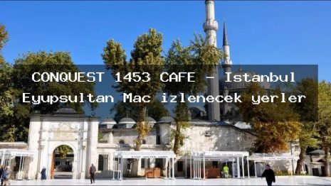 CONQUEST 1453 CAFE – İstanbul Eyüpsultan Maç izlenecek yerler