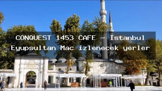 CONQUEST 1453 CAFE – İstanbul Eyüpsultan Maç izlenecek yerler