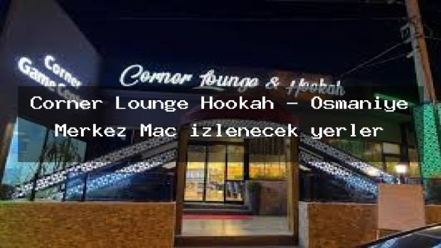 Corner Lounge Hookah – Osmaniye Merkez Maç izlenecek yerler