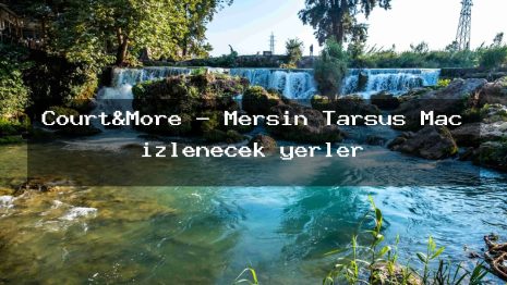 Court&More – Mersin Tarsus Maç izlenecek yerler