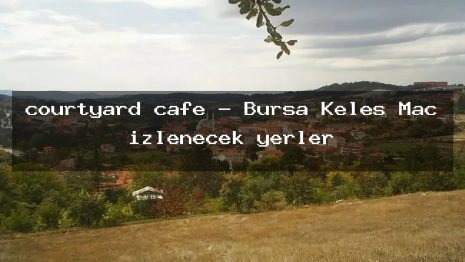 courtyard cafe – Bursa Keles Maç izlenecek yerler