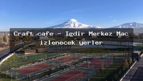 Craft cafe – Iğdır Merkez Maç izlenecek yerler