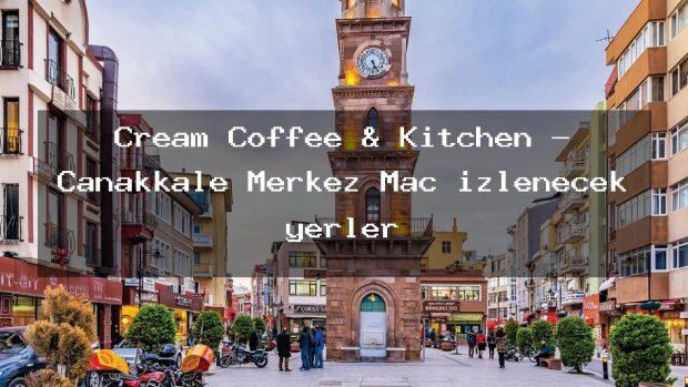 Cream Coffee & Kitchen – Çanakkale Merkez Maç izlenecek yerler