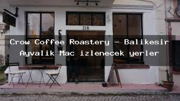 Crow Coffee Roastery – Balıkesir Ayvalık Maç izlenecek yerler