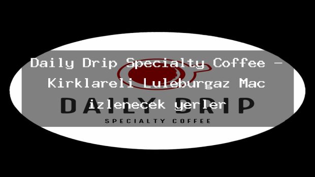 Daily Drip Specialty Coffee – Kırklareli Lüleburgaz Maç izlenecek yerler