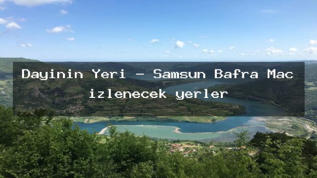 Dayının Yeri – Samsun Bafra Maç izlenecek yerler