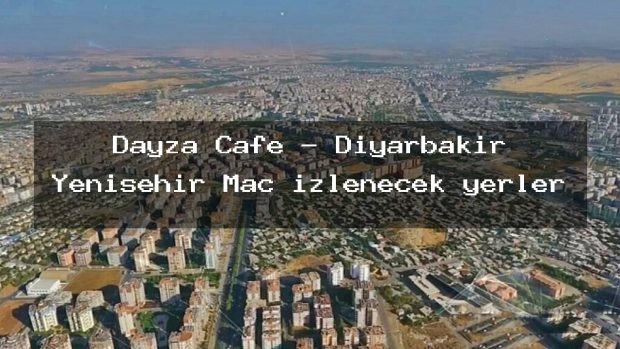 Dayza Cafe – Diyarbakır Yenişehir Maç izlenecek yerler