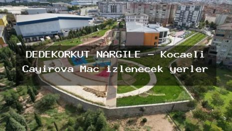 DEDEKORKUT NARGİLE – Kocaeli Çayırova Maç izlenecek yerler