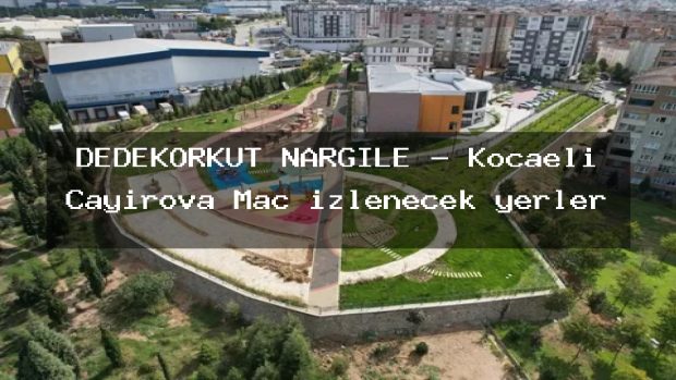 DEDEKORKUT NARGİLE – Kocaeli Çayırova Maç izlenecek yerler
