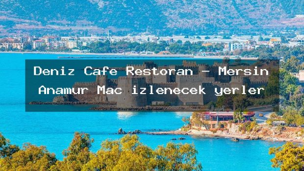 Deniz Cafe Restoran – Mersin Anamur Maç izlenecek yerler