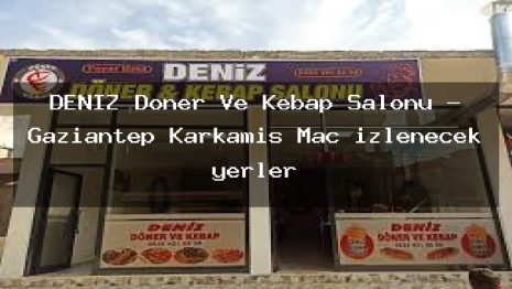 DENİZ Döner Ve Kebap Salonu – Gaziantep Karkamış Maç izlenecek yerler