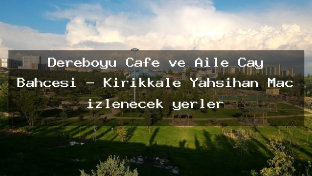 Dereboyu Cafe ve Aile Çay Bahçesi – Kırıkkale Yahşihan Maç izlenecek yerler