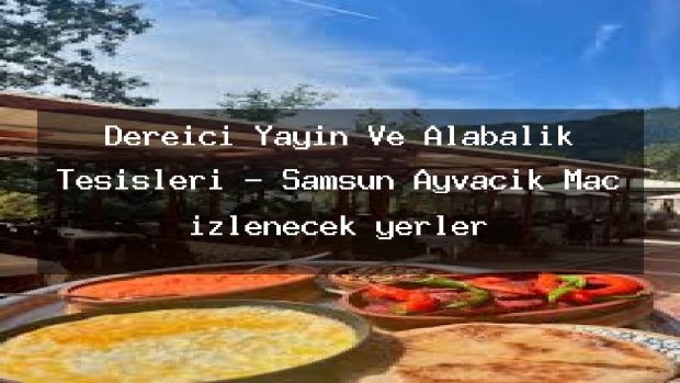 Dereiçi Yayin Ve Alabalik Tesisleri – Samsun Ayvacık Maç izlenecek yerler