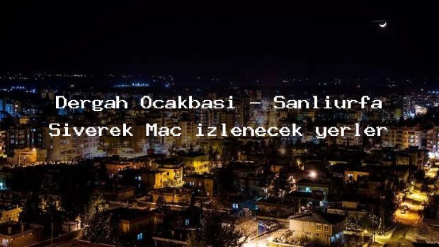 Dergah Ocakbaşı – Şanlıurfa Siverek Maç izlenecek yerler