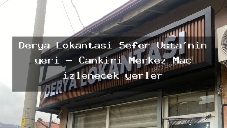 Derya Lokantası Sefer Usta’nın yeri – Çankırı Merkez Maç izlenecek yerler