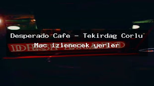 Desperado Cafe – Tekirdağ Çorlu Maç izlenecek yerler