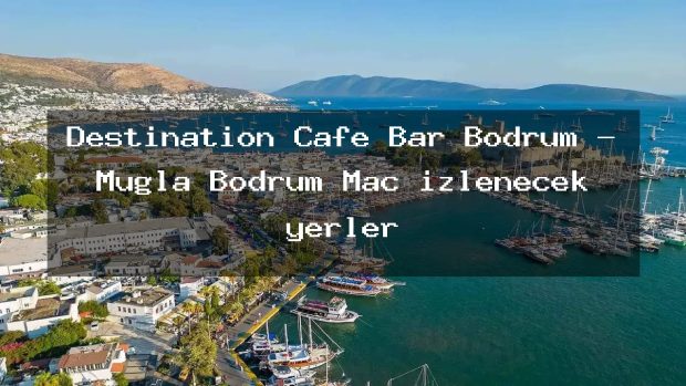 Destination Cafe Bar Bodrum – Muğla Bodrum Maç izlenecek yerler