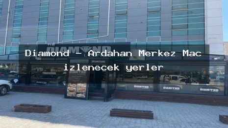 Diamond – Ardahan Merkez Maç izlenecek yerler