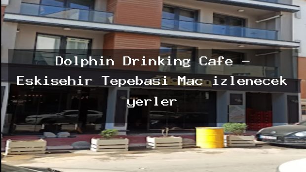 Dolphin Drinking Cafe – Eskişehir Tepebaşı Maç izlenecek yerler