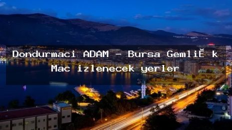 Dondurmacı ADAM – Bursa Gemli̇k Maç izlenecek yerler