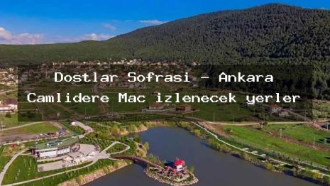 Dostlar Sofrası – Ankara Çamlıdere Maç izlenecek yerler