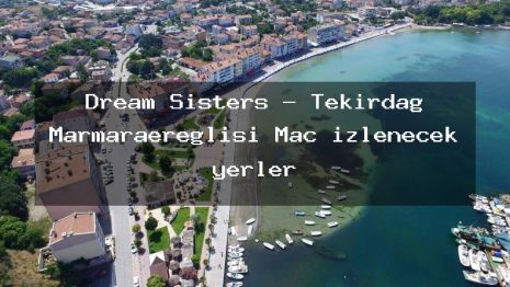 Dream Sisters – Tekirdağ Marmaraereğlisi Maç izlenecek yerler