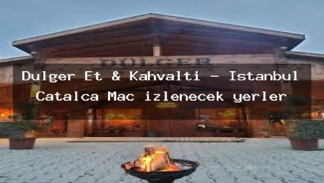 Dülger Et & Kahvaltı – İstanbul Çatalca Maç izlenecek yerler
