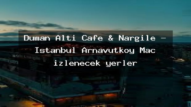 Duman Altı Cafe & Nargile – İstanbul Arnavutköy Maç izlenecek yerler
