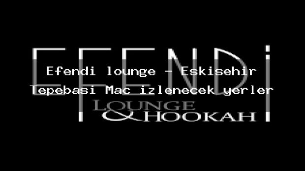 Efendi lounge – Eskişehir Tepebaşı Maç izlenecek yerler