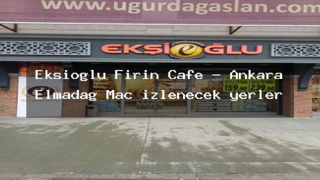 Ekşioğlu Fırın Cafe – Ankara Elmadağ Maç izlenecek yerler