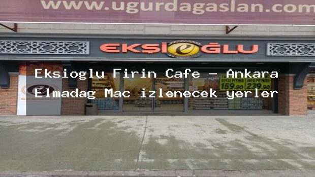 Ekşioğlu Fırın Cafe – Ankara Elmadağ Maç izlenecek yerler