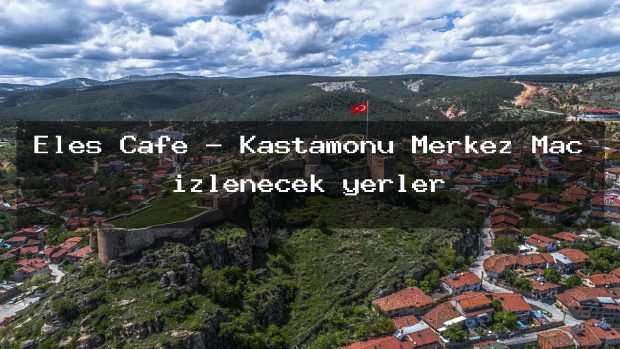 Eles Cafe – Kastamonu Merkez Maç izlenecek yerler
