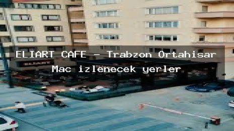 ELİART CAFE – Trabzon Ortahisar Maç izlenecek yerler