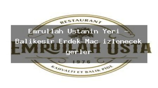 Emrullah Ustanın Yeri – Balıkesir Erdek Maç izlenecek yerler