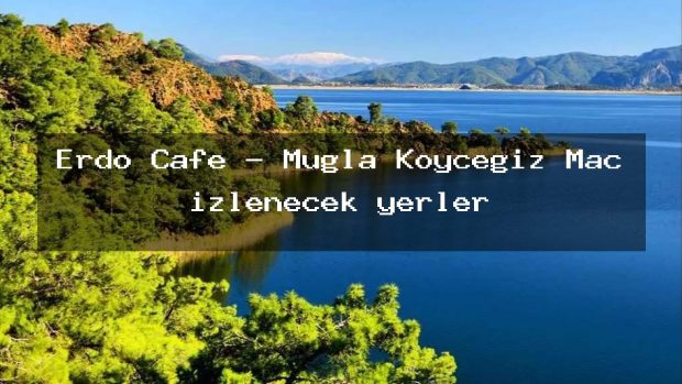 Erdo Cafe – Muğla Köyceğiz Maç izlenecek yerler