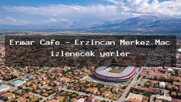 Ermar Cafe – Erzincan Merkez Maç izlenecek yerler