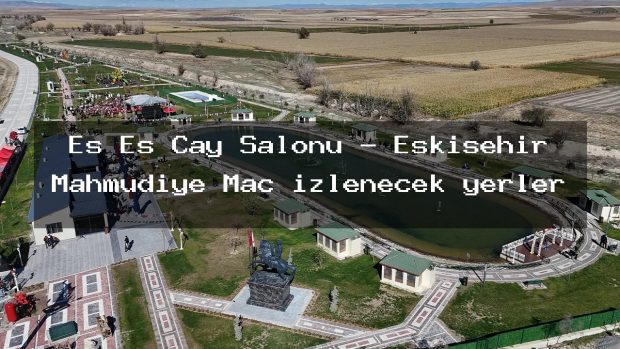 Es Es Çay Salonu – Eskişehir Mahmudiye Maç izlenecek yerler