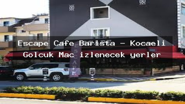 Escape Cafe Barista – Kocaeli Gölcük Maç izlenecek yerler