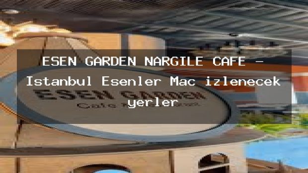 ESEN GARDEN NARGİLE CAFE – İstanbul Esenler Maç izlenecek yerler