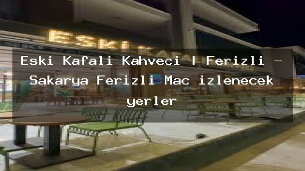 Eski Kafalı Kahveci | Ferizli – Sakarya Ferizli Maç izlenecek yerler