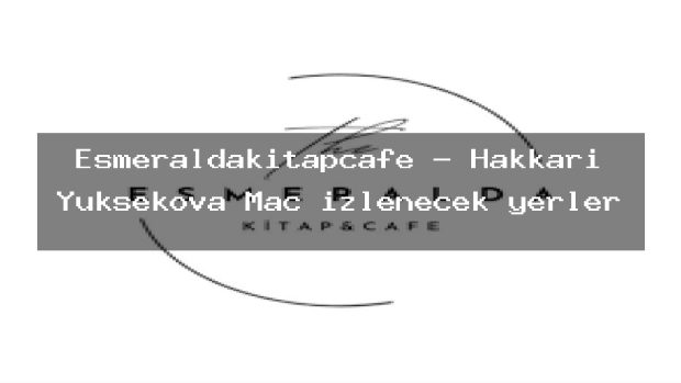 Esmeraldakitapcafe – Hakkari Yüksekova Maç izlenecek yerler