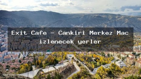 Exit Cafe – Çankırı Merkez Maç izlenecek yerler