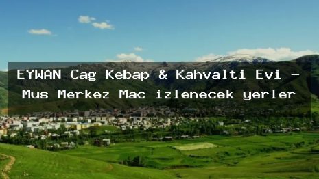 EYWAN Cağ Kebap & Kahvaltı Evi – Muş Merkez Maç izlenecek yerler