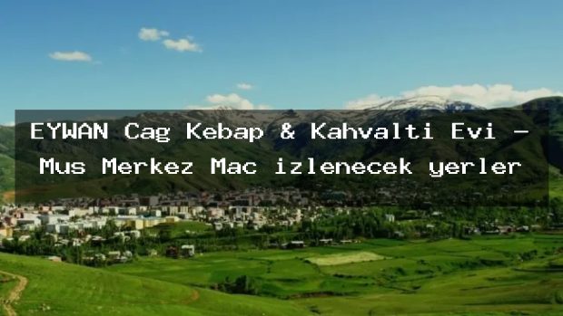 EYWAN Cağ Kebap & Kahvaltı Evi – Muş Merkez Maç izlenecek yerler