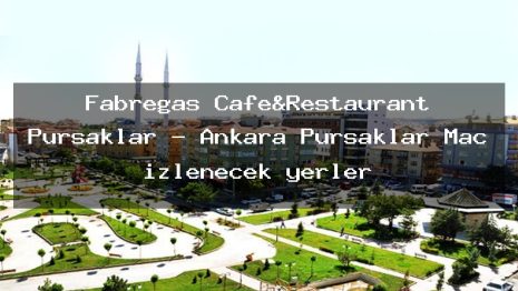Fabregas Cafe&Restaurant Pursaklar – Ankara Pursaklar Maç izlenecek yerler