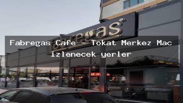Fabregas Cafe – Tokat Merkez Maç izlenecek yerler